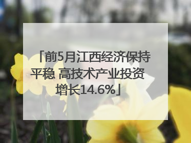 前5月江西经济保持平稳 高技术产业投资增长14.6%