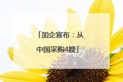加企宣布：从中国采购4艘