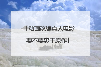 动画改编真人电影 要不要忠于原作