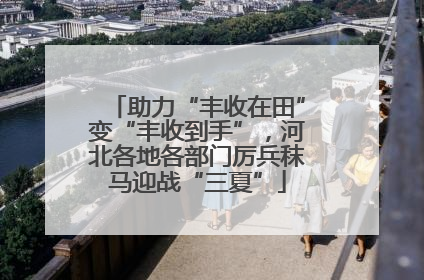 助力“丰收在田”变“丰收到手”，河北各地各部门厉兵秣马迎战“三夏”
