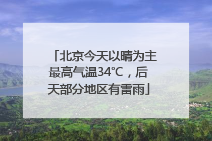 北京今天以晴为主最高气温34℃，后天部分地区有雷雨