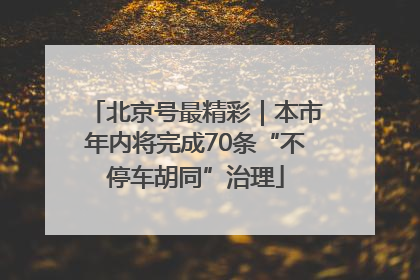 北京号最精彩｜本市年内将完成70条“不停车胡同”治理