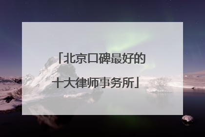 北京口碑最好的十大律师事务所