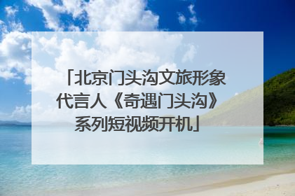 北京门头沟文旅形象代言人《奇遇门头沟》系列短视频开机