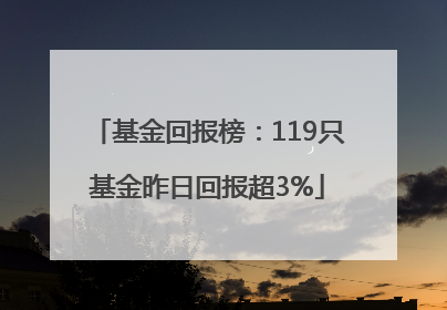 基金回报榜：119只基金昨日回报超3%