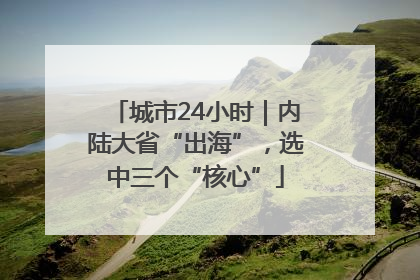 城市24小时｜内陆大省“出海”，选中三个“核心”