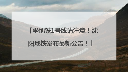 坐地铁1号线请注意！沈阳地铁发布最新公告！