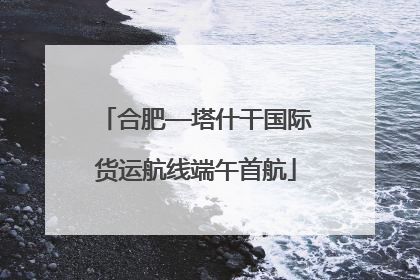 合肥—塔什干国际货运航线端午首航