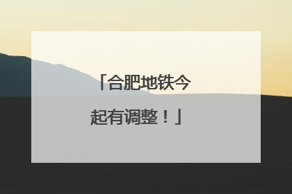 合肥地铁今起有调整！