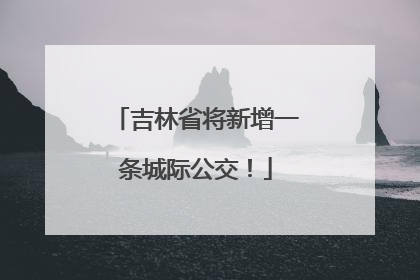 吉林省将新增一条城际公交！