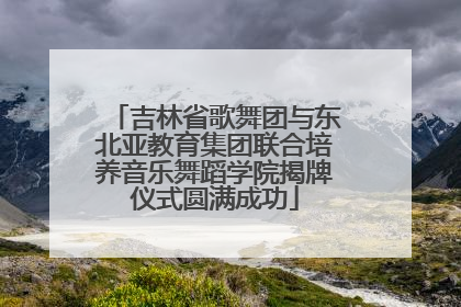 吉林省歌舞团与东北亚教育集团联合培养音乐舞蹈学院揭牌仪式圆满成功