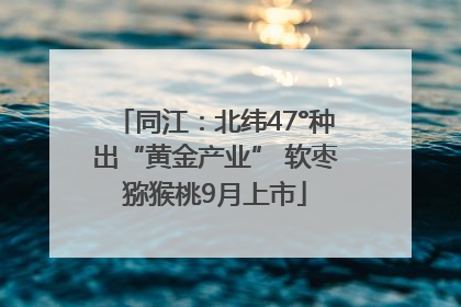 同江：北纬47°种出“黄金产业” 软枣猕猴桃9月上市