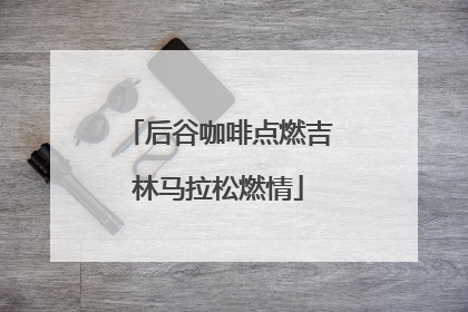 后谷咖啡点燃吉林马拉松燃情