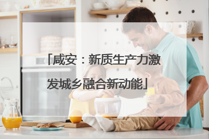 咸安：新质生产力激发城乡融合新动能