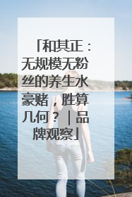 和其正：无规模无粉丝的养生水豪赌，胜算几何？｜品牌观察