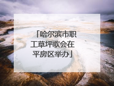 哈尔滨市职工草坪歌会在平房区举办