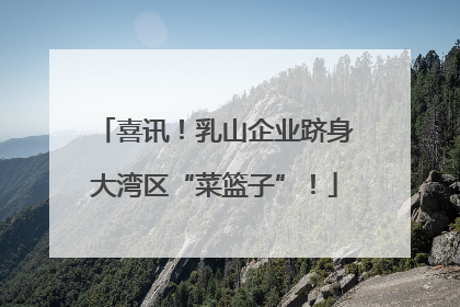 喜讯！乳山企业跻身大湾区“菜篮子”！