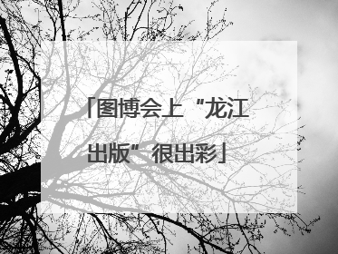 图博会上“龙江出版”很出彩