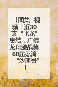 图集+视频｜近30支“飞龙”集结，广佛龙舟激战第60届荔湾“沙溪景”