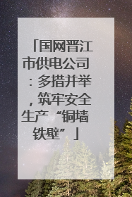 国网晋江市供电公司：多措并举，筑牢安全生产“铜墙铁壁”