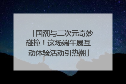 国潮与二次元奇妙碰撞！这场端午展互动体验活动引热潮