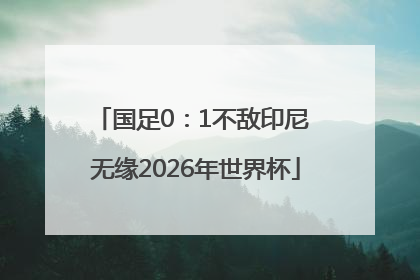 国足0：1不敌印尼 无缘2026年世界杯
