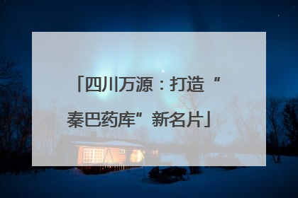 四川万源：打造“秦巴药库”新名片