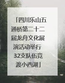 四川乐山五通桥第二十二届龙舟文化展演活动举行 32支队伍竞渡小西湖