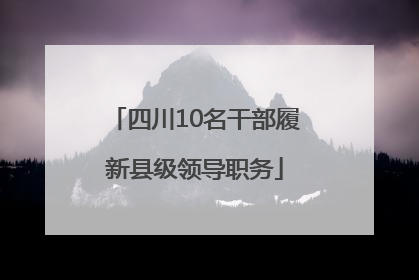 四川10名干部履新县级领导职务