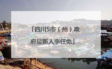 四川5市（州）政府最新人事任免