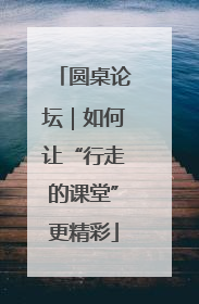 圆桌论坛｜如何让“行走的课堂”更精彩