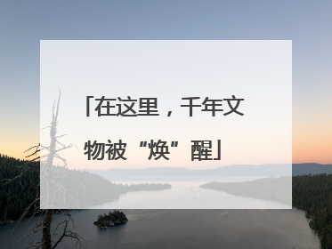 在这里，千年文物被“焕”醒