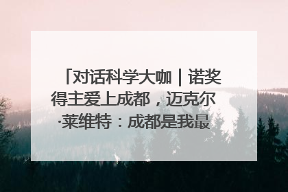 对话科学大咖｜诺奖得主爱上成都，迈克尔·莱维特：成都是我最喜欢的中国城市之一