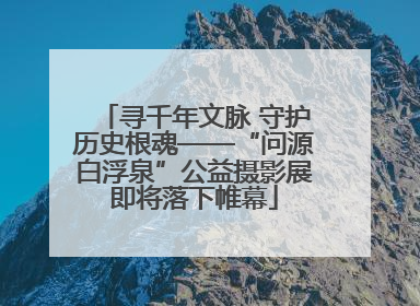 寻千年文脉 守护历史根魂——“问源白浮泉”公益摄影展即将落下帷幕