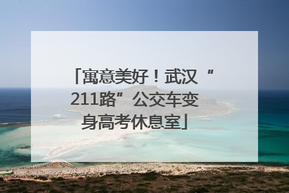 寓意美好！武汉“211路”公交车变身高考休息室