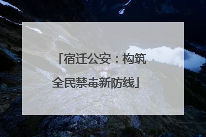 宿迁公安：构筑全民禁毒新防线