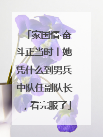 家国情·奋斗正当时丨她凭什么到男兵中队任副队长，看完服了