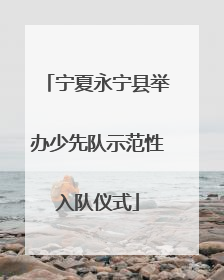 宁夏永宁县举办少先队示范性入队仪式