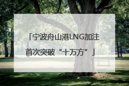 宁波舟山港LNG加注首次突破“十万方”