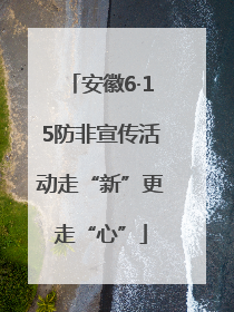 安徽6·15防非宣传活动走“新”更走“心”