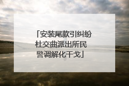 安装尾款引纠纷 杜交曲派出所民警调解化干戈