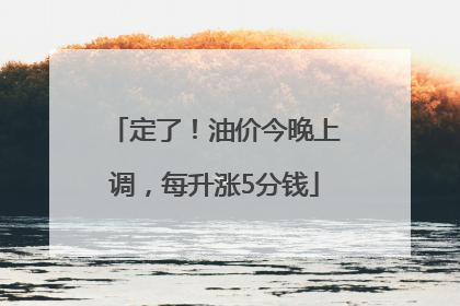 定了！油价今晚上调，每升涨5分钱