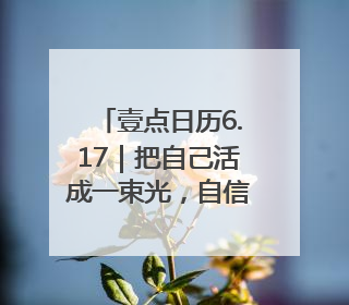 壹点日历6.17｜把自己活成一束光，自信坦荡万丈光芒！早安