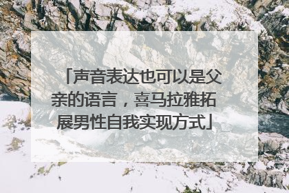 声音表达也可以是父亲的语言，喜马拉雅拓展男性自我实现方式