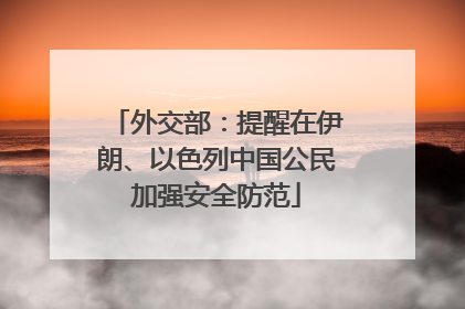 外交部：提醒在伊朗、以色列中国公民加强安全防范