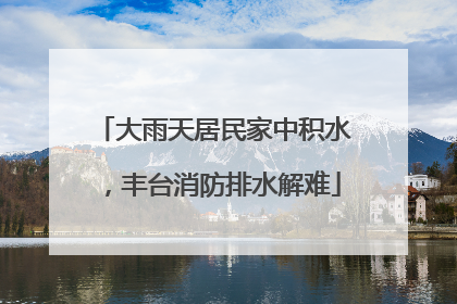 大雨天居民家中积水，丰台消防排水解难