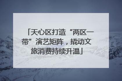 天心区打造“两区一带”演艺矩阵，撬动文旅消费持续升温