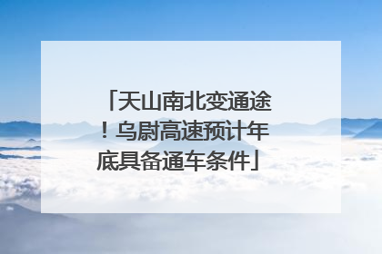 天山南北变通途！乌尉高速预计年底具备通车条件