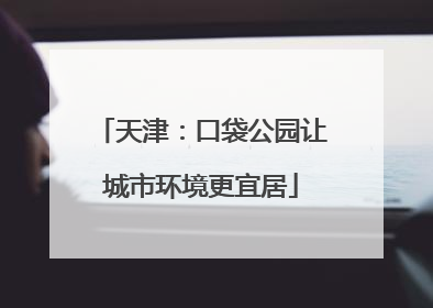 天津：口袋公园让城市环境更宜居