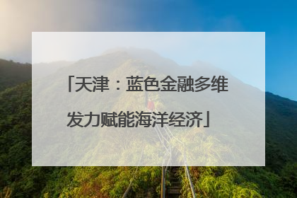 天津：蓝色金融多维发力赋能海洋经济